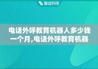 电话外呼教育机器人多少钱一个月,电话外呼教育机器人效果怎么样