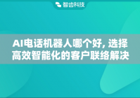 AI电话机器人哪个好, 选择高效智能化的客户联络解决方案