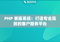 PHP 客服系统：打造专业高效的客户服务平台