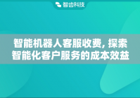 智能机器人客服收费, 探索智能化客户服务的成本效益