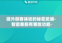 提升顾客体验的秘密武器- 智能客服有哪些功能-