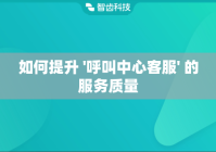 如何提升 '呼叫中心客服' 的服务质量