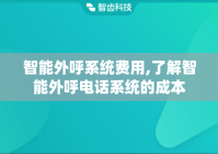 智能外呼系统费用,了解智能外呼电话系统的成本