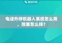 电话外呼机器人系统怎么用，效果怎么样？