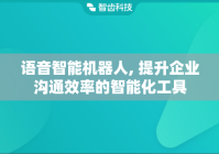 语音智能机器人, 提升企业沟通效率的智能化工具