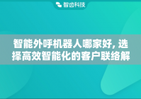 智能外呼机器人哪家好, 选择高效智能化的客户联络解决方案