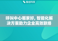 呼叫中心哪家好, 智能化解决方案助力企业高效联络