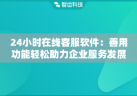 24小时在线客服软件：善用功能轻松助力企业服务发展