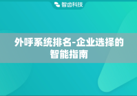 外呼系统排名-企业选择的智能指南