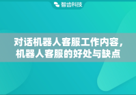 对话机器人客服工作内容，机器人客服的好处与缺点