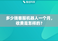 多少钱客服机器人一个月，收费是怎样的？