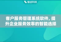 客户服务管理系统软件, 提升企业服务效率的智能选择