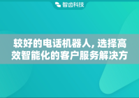 较好的电话机器人, 选择高效智能化的客户服务解决方案