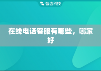 在线电话客服有哪些，哪家好