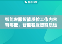 智能客服智能质检工作内容有哪些，智能客服智能质检的主要场景是什么