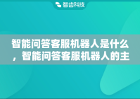 智能问答客服机器人是什么，智能问答客服机器人的主要功能有哪些