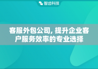 客服外包公司, 提升企业客户服务效率的专业选择