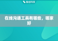 在线沟通工具有哪些，哪家好