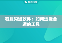 客服沟通软件：如何选择合适的工具