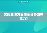 客服解决方案需要具备哪些能力？