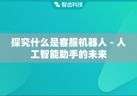 探究什么是客服机器人 - 人工智能助手的未来