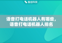 语音打电话机器人有哪些，语音打电话机器人排名