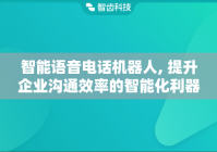 智能语音电话机器人, 提升企业沟通效率的智能化利器