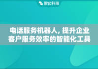 电话服务机器人, 提升企业客户服务效率的智能化工具