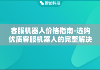 客服机器人价格指南-选购优质客服机器人的完整解决方案