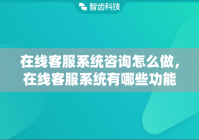 在线客服系统咨询怎么做，在线客服系统有哪些功能