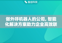 做外呼机器人的公司, 智能化解决方案助力企业高效联络