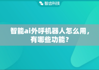 智能ai外呼机器人怎么用，有哪些功能？