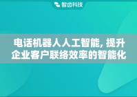 电话机器人人工智能, 提升企业客户联络效率的智能化工具
