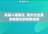 机器人客服云, 提升企业服务智能化的创新选择