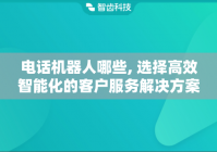 电话机器人哪些, 选择高效智能化的客户服务解决方案