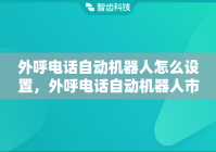 外呼电话自动机器人怎么设置，外呼电话自动机器人市场前景怎么样?
