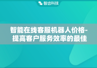 智能在线客服机器人价格- 提高客户服务效率的最佳解决方案