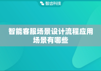 智能客服场景设计流程应用场景有哪些