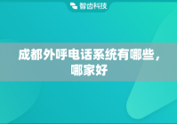 成都外呼电话系统有哪些，哪家好