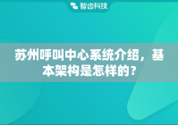 苏州呼叫中心系统介绍，基本架构是怎样的？