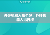 外呼机器人哪个好，外呼机器人排行榜