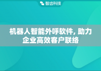 机器人智能外呼软件, 助力企业高效客户联络