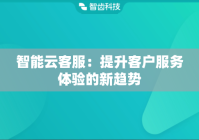 智能云客服：提升客户服务体验的新趋势