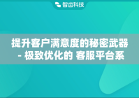 提升客户满意度的秘密武器 - 极致优化的 客服平台系统