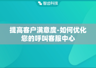 提高客户满意度-如何优化您的呼叫客服中心