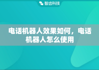 电话机器人效果如何，电话机器人怎么使用