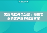 客服电话外包公司：提供专业的客户服务解决方案