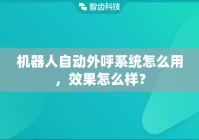机器人自动外呼系统怎么用，效果怎么样？