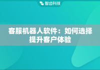 客服机器人软件：如何选择提升客户体验