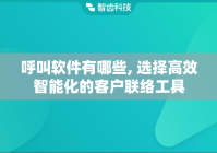 呼叫软件有哪些, 选择高效智能化的客户联络工具